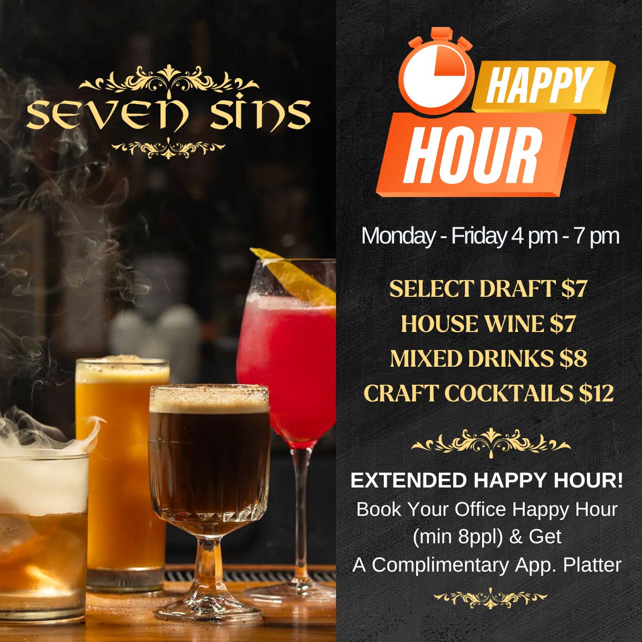 Happy Hour‍ Monday – Friday 4 PM – 7 PM at Seven Sins. Select draft and wine for $7, mixed drinks $8, craft cocktails $12. Book office happy hour (min 8 ppl) and get complimentary app platter.